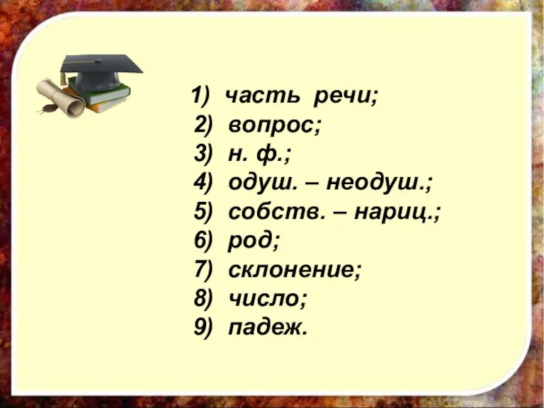 1) часть речи; 2) вопрос; 3) н. ф.; 4) одуш. – неодуш.;