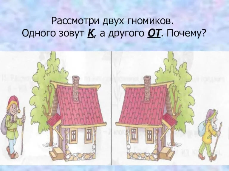 Рассмотри двух гномиков. Одного зовут К, а другого ОТ. Почему?