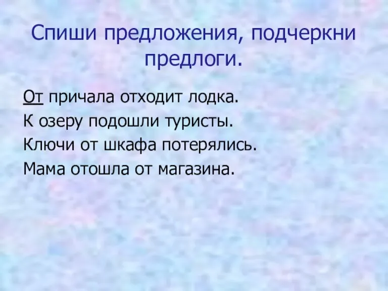 Спиши предложения, подчеркни предлоги. От причала отходит лодка. К озеру подошли туристы.