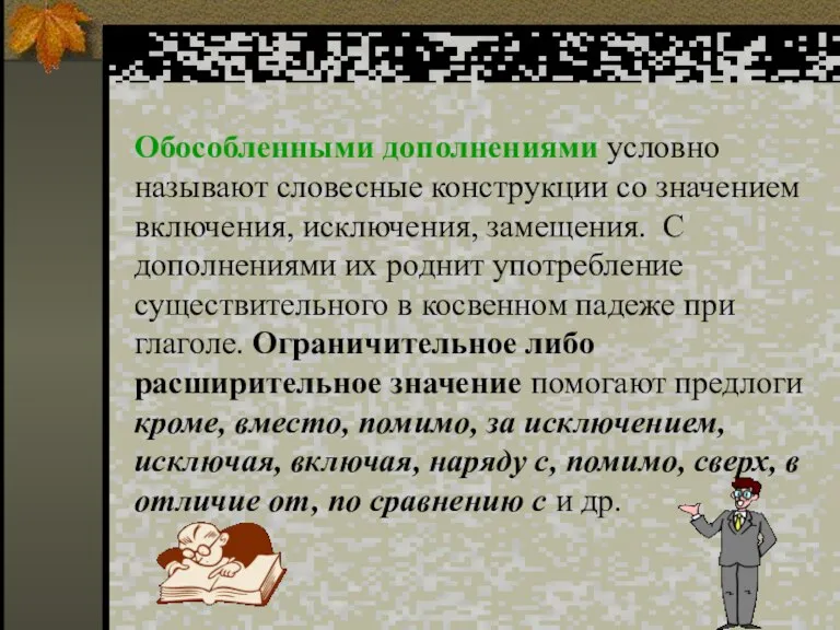 Обособленными дополнениями условно называют словесные конструкции со значением включения, исключения, замещения. С