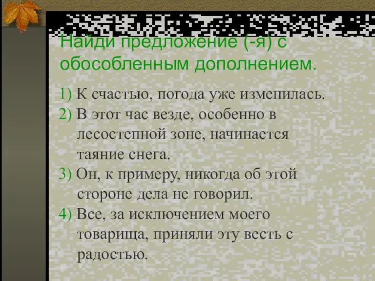 Найди предложение (-я) с обособленным дополнением. 1) К счастью, погода уже изменилась.