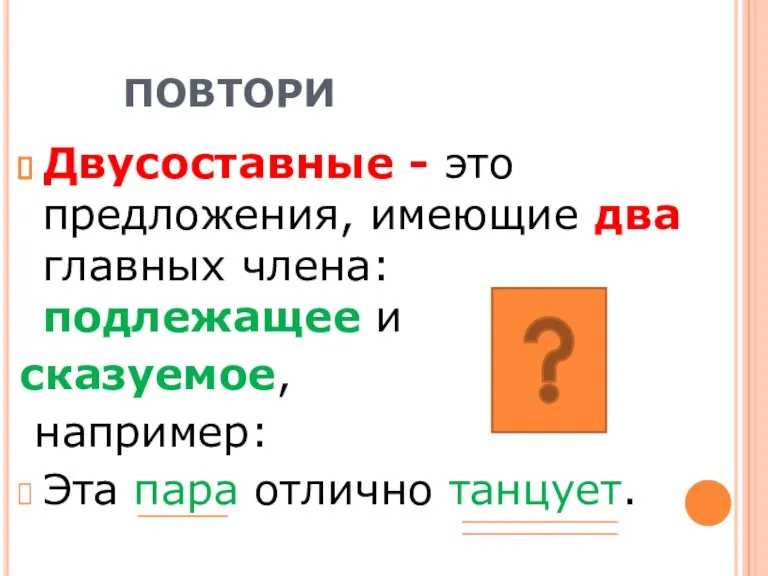 ПОВТОРИ Двусоставные - это предложения, имеющие два главных члена: подлежащее и сказуемое,