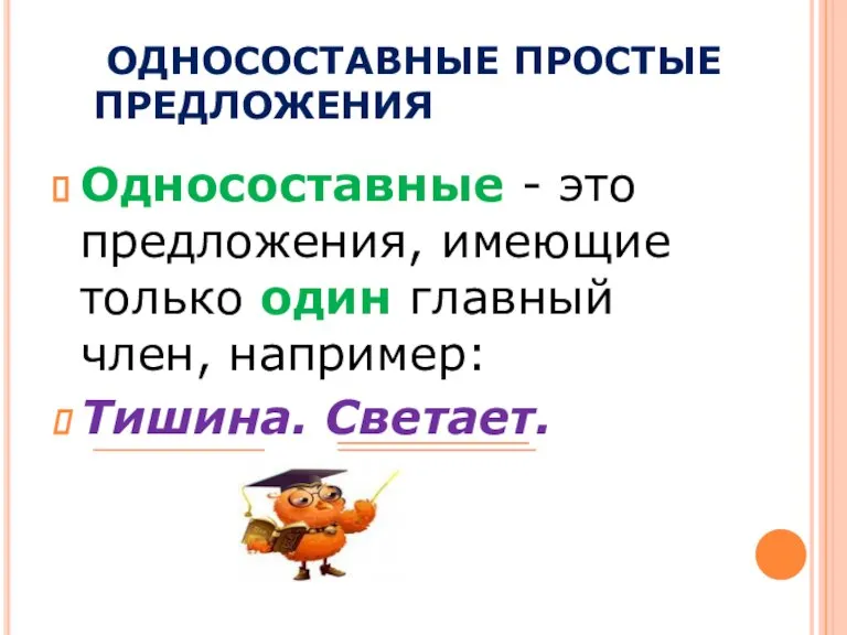 ОДНОСОСТАВНЫЕ ПРОСТЫЕ ПРЕДЛОЖЕНИЯ Односоставные - это предложения, имеющие только один главный член, например: Тишина. Светает.