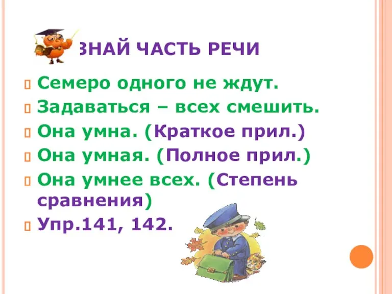 УЗНАЙ ЧАСТЬ РЕЧИ Семеро одного не ждут. Задаваться – всех смешить. Она