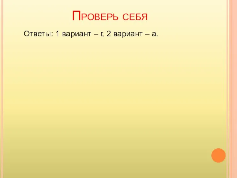 Проверь себя Ответы: 1 вариант – г, 2 вариант – а.