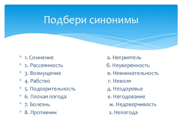 Подбери синонимы 1. Сомнение а. Неприятель 2. Рассеянность б. Неуверенность 3. Возмущение