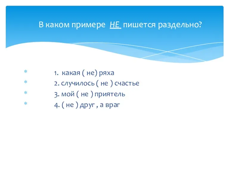 1. какая ( не) ряха 2. случилось ( не ) счастье 3.