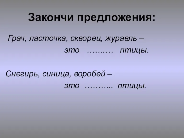 Закончи предложения: Грач, ласточка, скворец, журавль – это …….… птицы. Снегирь, синица,