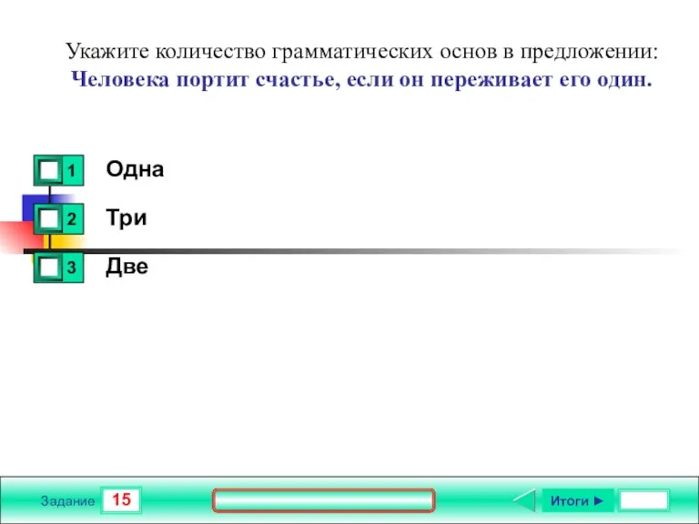 15 Задание Укажите количество грамматических основ в предложении: Человека портит счастье, если