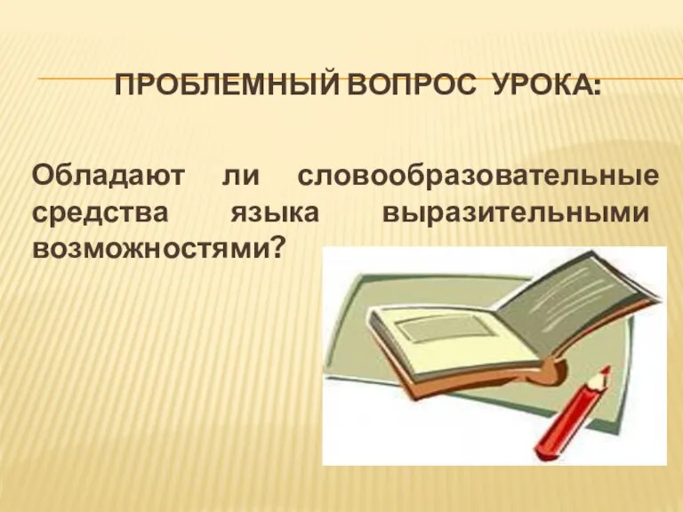 Проблемный вопрос урока: Обладают ли словообразовательные средства языка выразительными возможностями?