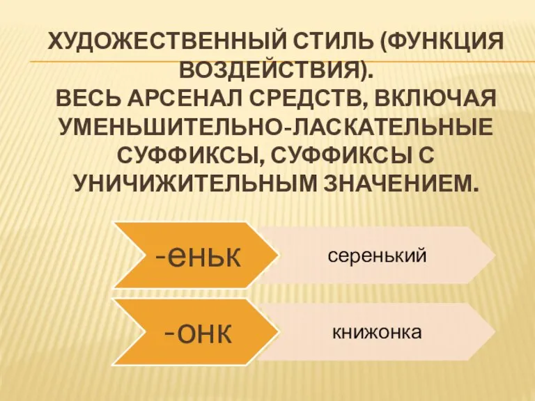 Художественный стиль (Функция воздействия). Весь арсенал средств, включая уменьшительно-ласкательные суффиксы, суффиксы с уничижительным значением.