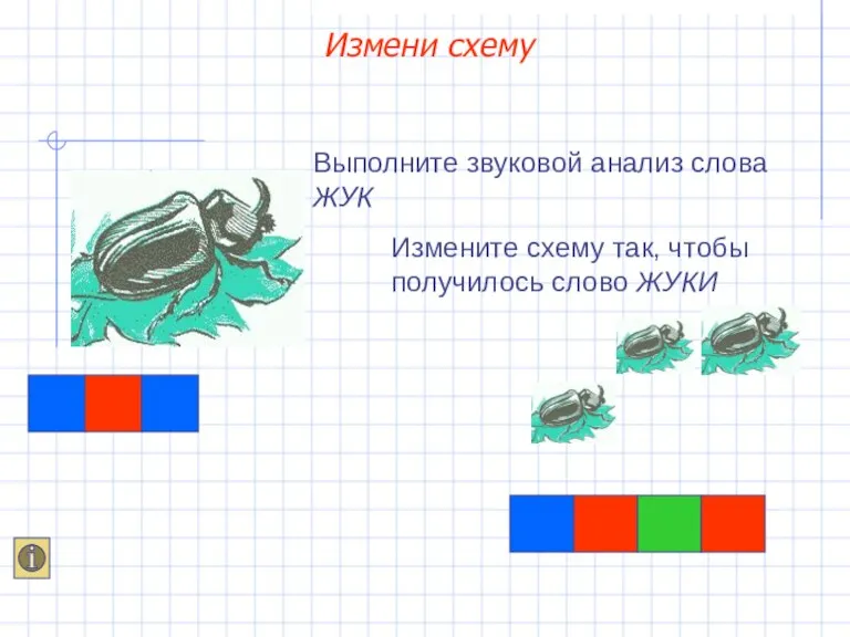 Выполните звуковой анализ слова ЖУК Измените схему так, чтобы получилось слово ЖУКИ Измени схему