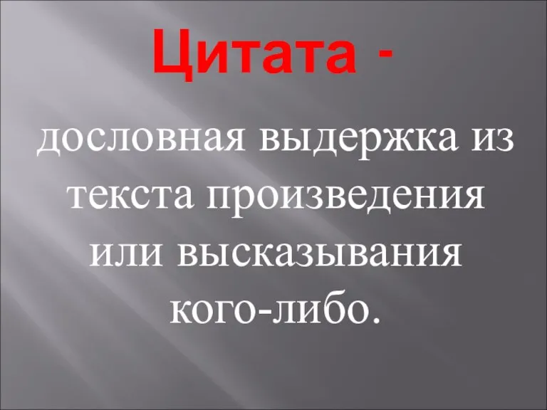 Цитата - дословная выдержка из текста произведения или высказывания кого-либо.