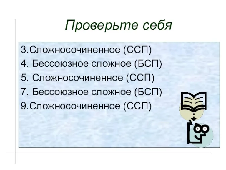 Проверьте себя 3.Сложносочиненное (ССП) 4. Бессоюзное сложное (БСП) 5. Сложносочиненное (ССП) 7.