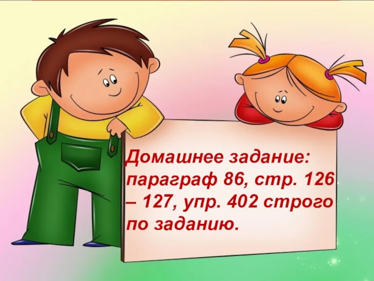 Домашнее задание: параграф 86, стр. 126 – 127, упр. 402 строго по заданию.