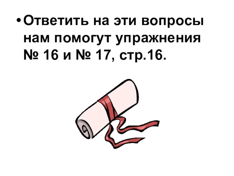 Ответить на эти вопросы нам помогут упражнения № 16 и № 17, стр.16.