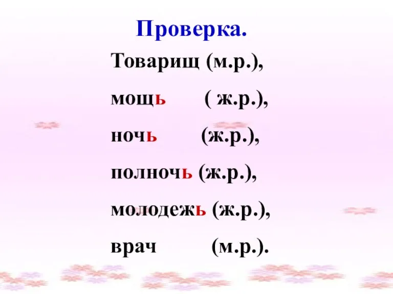 Проверка. Товарищ (м.р.), мощь ( ж.р.), ночь (ж.р.), полночь (ж.р.), молодежь (ж.р.), врач (м.р.).