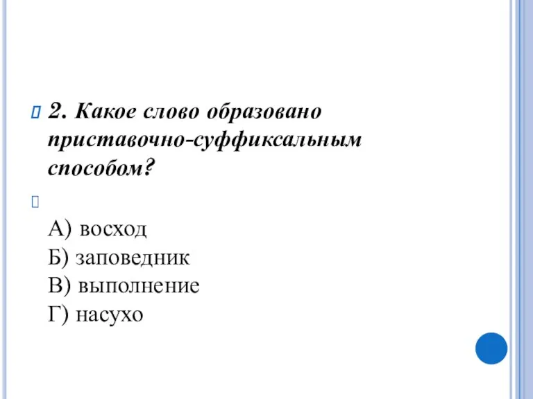 2. Какое слово образовано приставочно-суффиксальным способом? А) восход Б) заповедник В) выполнение Г) насухо