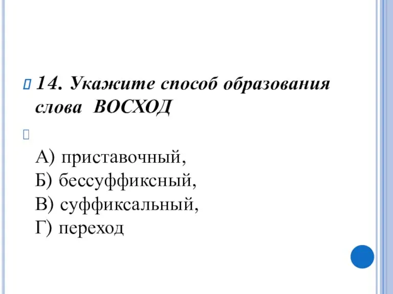 14. Укажите способ образования слова ВОСХОД А) приставочный, Б) бессуффиксный, В) суффиксальный, Г) переход