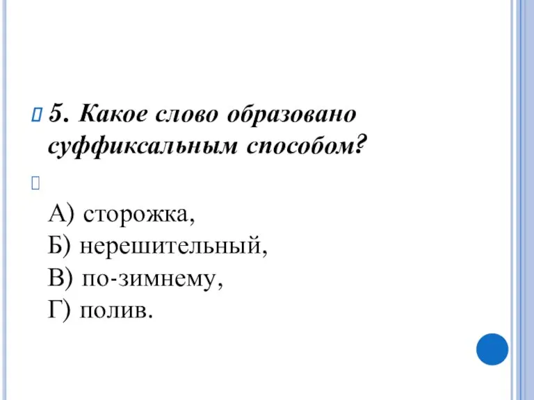 5. Какое слово образовано суффиксальным способом? А) сторожка, Б) нерешительный, В) по-зимнему, Г) полив.