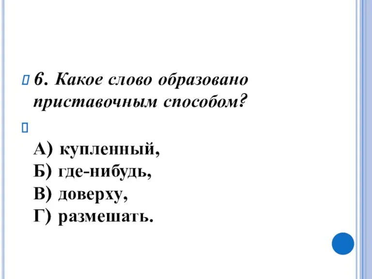 6. Какое слово образовано приставочным способом? А) купленный, Б) где-нибудь, В) доверху, Г) размешать.