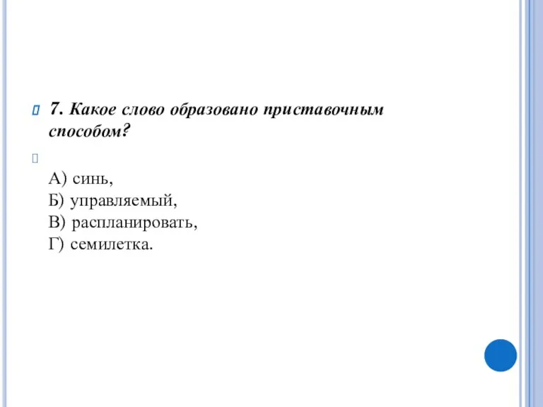 7. Какое слово образовано приставочным способом? А) синь, Б) управляемый, В) распланировать, Г) семилетка.