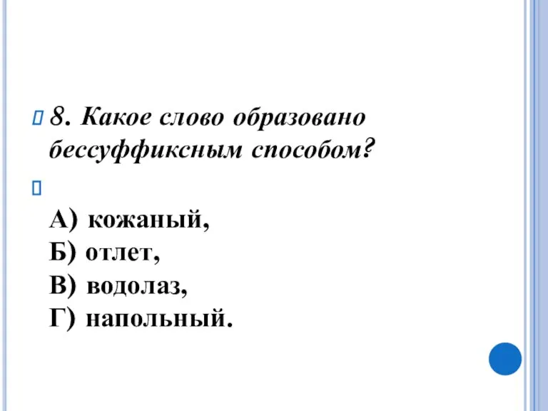 8. Какое слово образовано бессуффиксным способом? А) кожаный, Б) отлет, В) водолаз, Г) напольный.