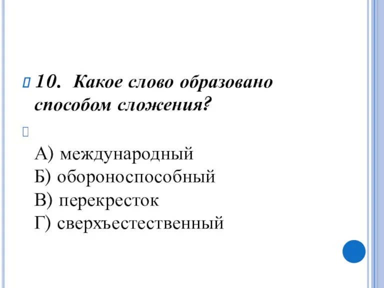 10. Какое слово образовано способом сложения? А) международный Б) обороноспособный В) перекресток Г) сверхъестественный