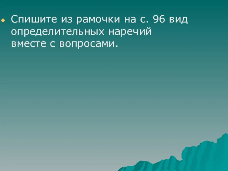 Спишите из рамочки на с. 96 вид определительных наречий вместе с вопросами.