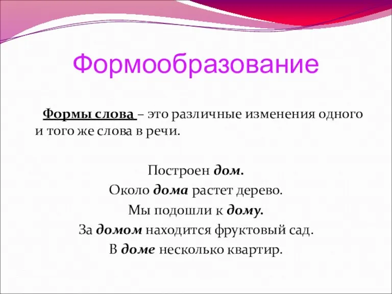 Формообразование Формы слова – это различные изменения одного и того же слова