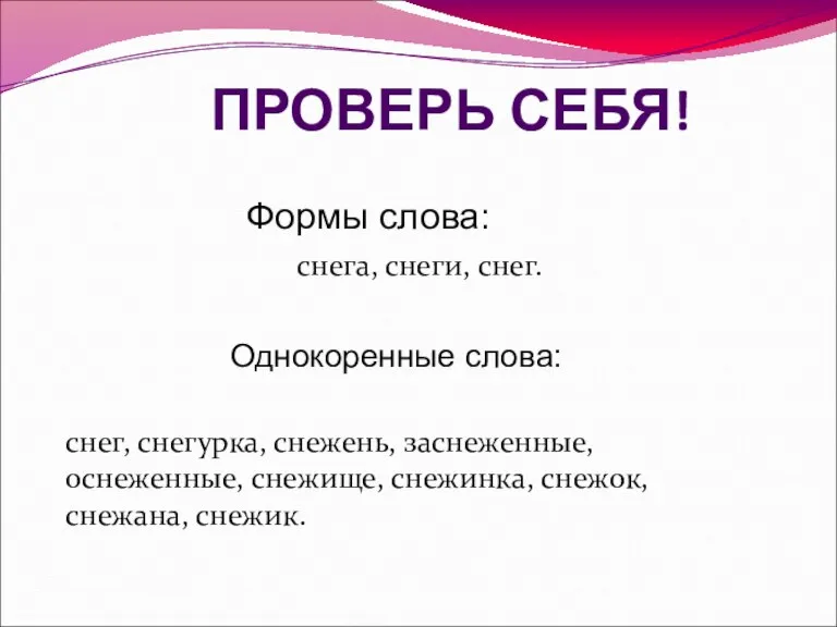 ПРОВЕРЬ СЕБЯ! Формы слова: снега, снеги, снег. Однокоренные слова: снег, снегурка, снежень,