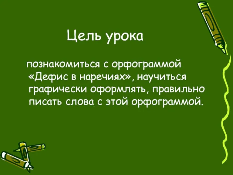 Цель урока познакомиться с орфограммой «Дефис в наречиях», научиться графически оформлять, правильно