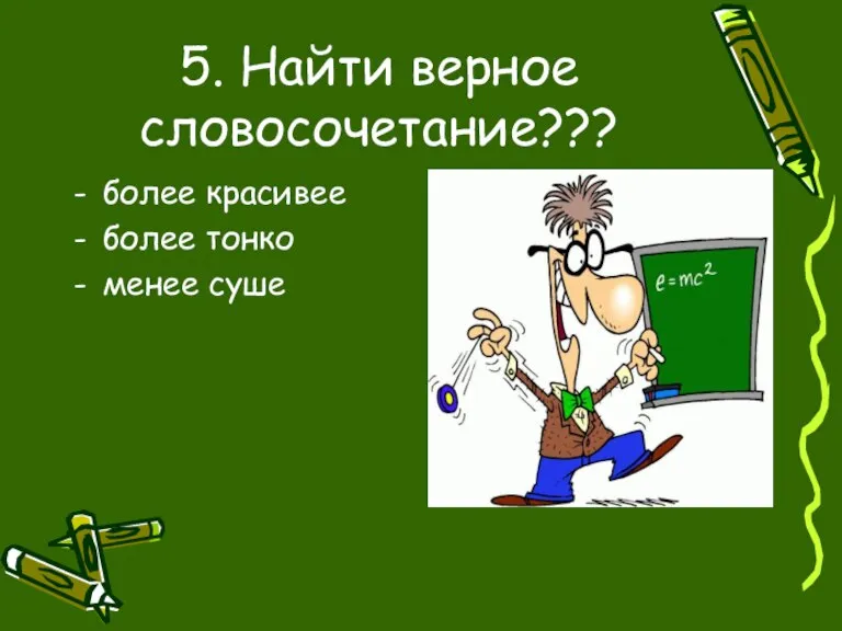 5. Найти верное словосочетание??? более красивее более тонко менее суше