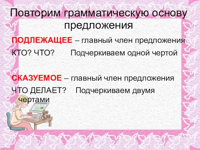 Повторим грамматическую основу предложения ПОДЛЕЖАЩЕЕ – главный член предложения КТО? ЧТО? Подчеркиваем