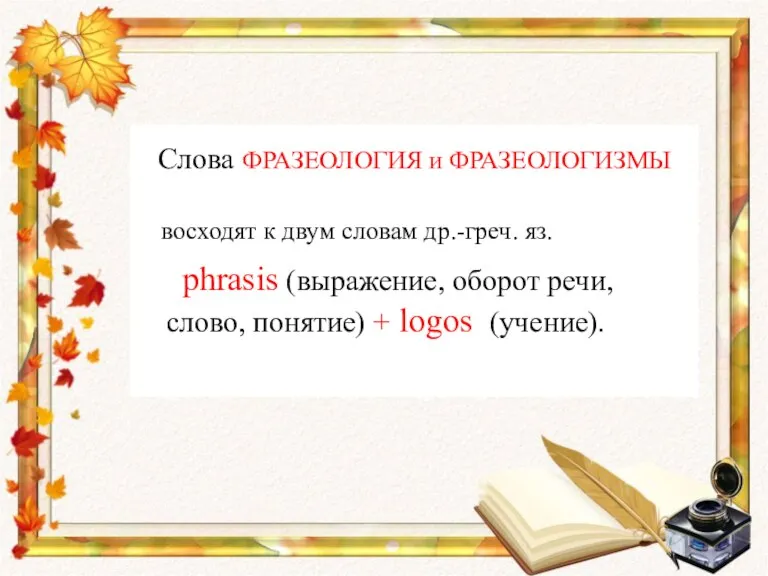 Слова ФРАЗЕОЛОГИЯ и ФРАЗЕОЛОГИЗМЫ восходят к двум словам др.-греч. яз. phrasis (выражение,