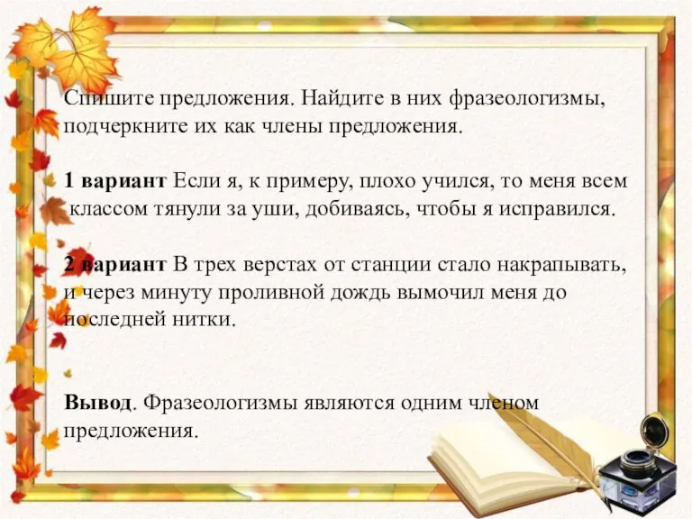 Спишите предложения. Найдите в них фразеологизмы, подчеркните их как члены предложения. 1