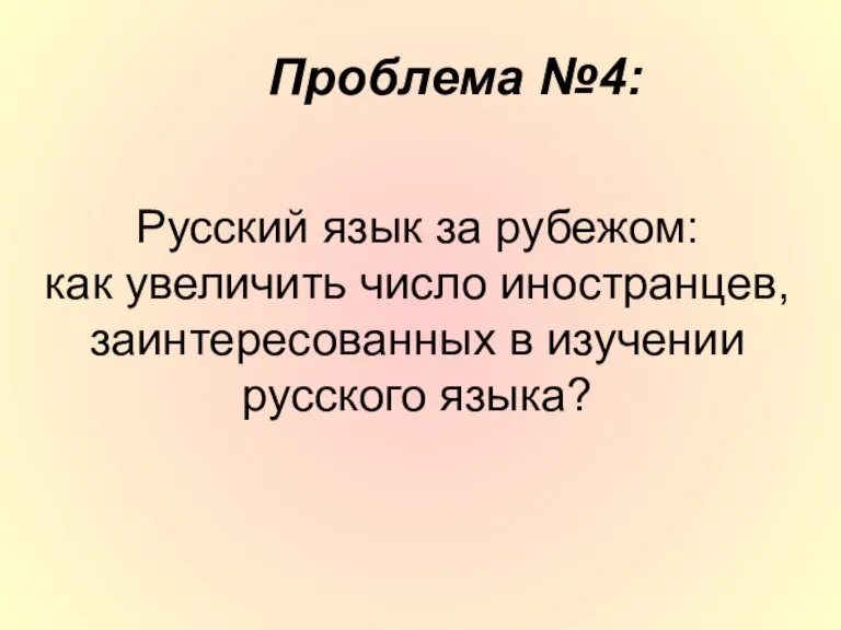 Русский язык за рубежом: как увеличить число иностранцев, заинтересованных в изучении русского языка? Проблема №4: