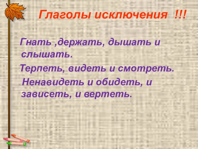 Глаголы исключения !!! Гнать ,держать, дышать и слышать. Терпеть, видеть и смотреть.