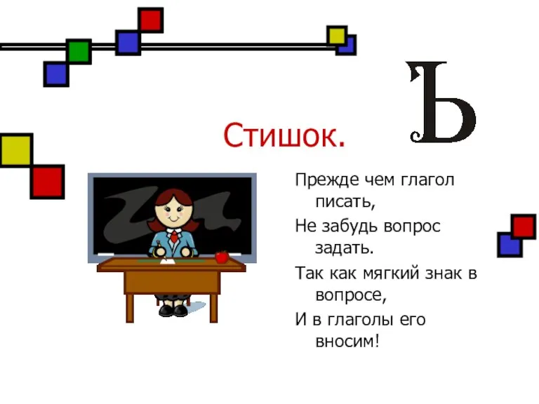 Стишок. Прежде чем глагол писать, Не забудь вопрос задать. Так как мягкий