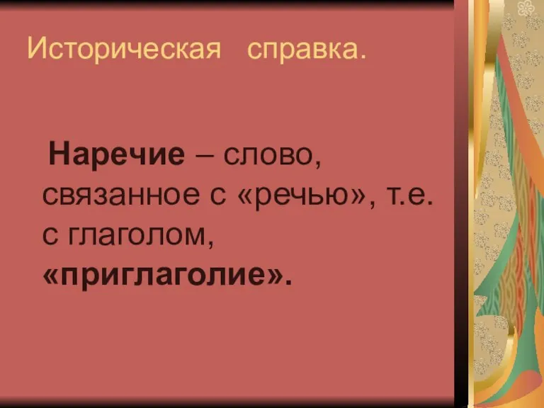 Историческая справка. Наречие – слово, связанное с «речью», т.е. с глаголом, «приглаголие».