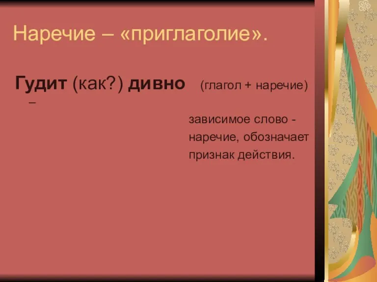 Наречие – «приглаголие». Гудит (как?) дивно (глагол + наречие) – зависимое слово