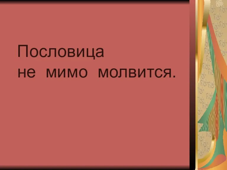 Пословица не мимо молвится.