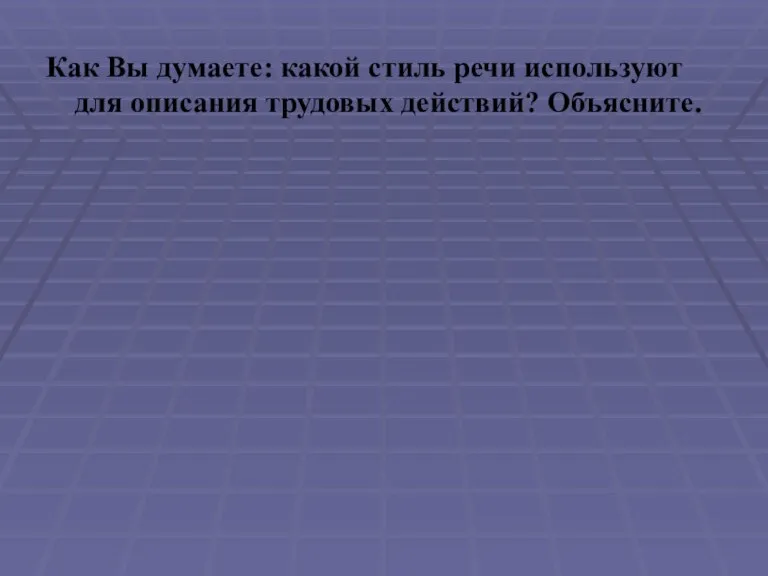 Как Вы думаете: какой стиль речи используют для описания трудовых действий? Объясните.