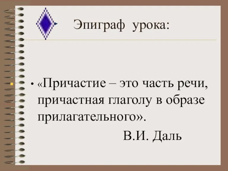 Эпиграф урока: «Причастие – это часть речи, причастная глаголу в образе прилагательного». В.И. Даль