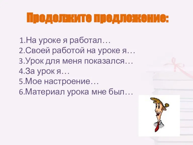 Продолжите предложение: 1.На уроке я работал… 2.Своей работой на уроке я… 3.Урок