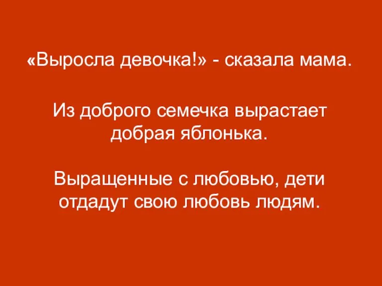 «Выросла девочка!» - сказала мама. Из доброго семечка вырастает добрая яблонька. Выращенные