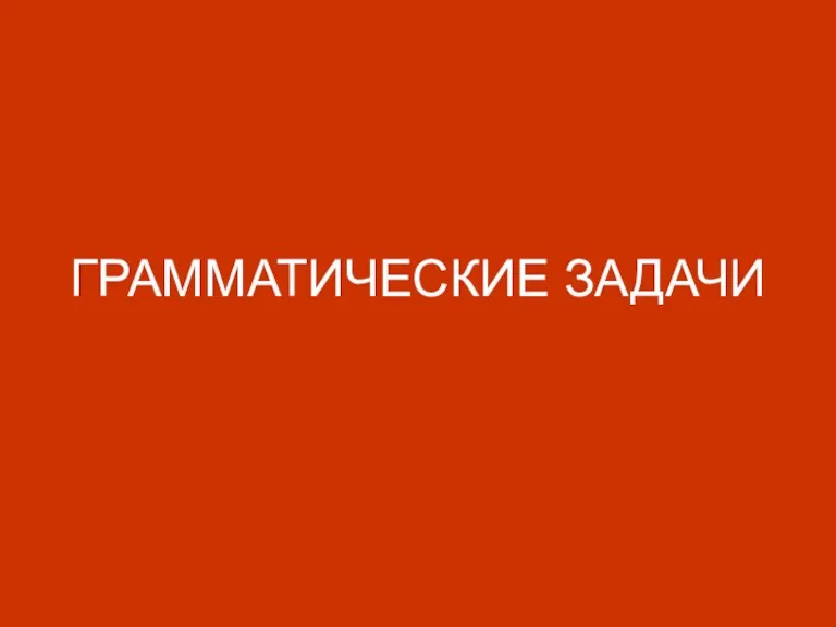 ГРАММАТИЧЕСКИЕ ЗАДАЧИ