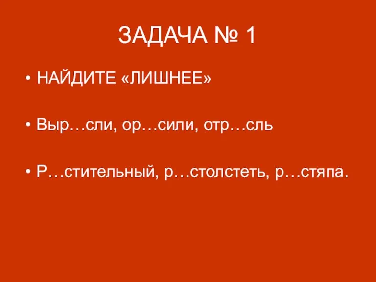 ЗАДАЧА № 1 НАЙДИТЕ «ЛИШНЕЕ» Выр…сли, ор…сили, отр…сль Р…стительный, р…столстеть, р…стяпа.