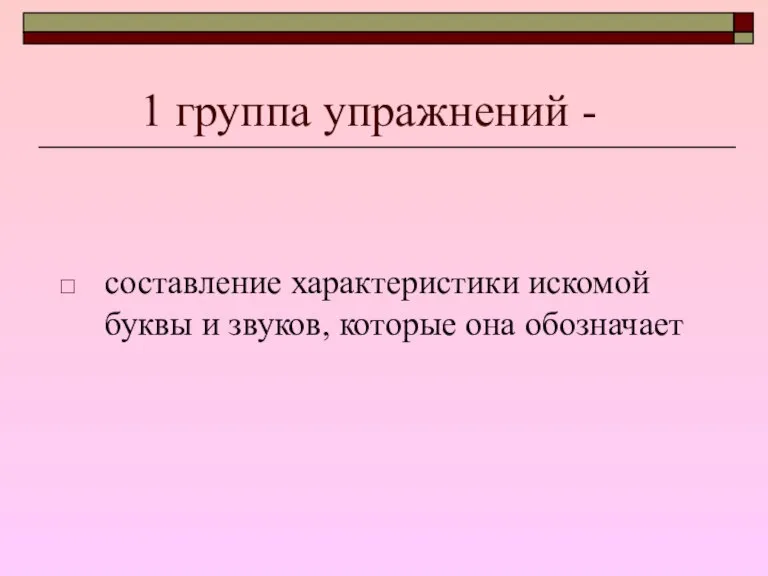 1 группа упражнений - составление характеристики искомой буквы и звуков, которые она обозначает