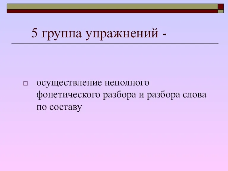 5 группа упражнений - осуществление неполного фонетического разбора и разбора слова по составу